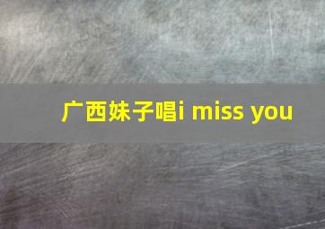 广西妹子唱i miss you